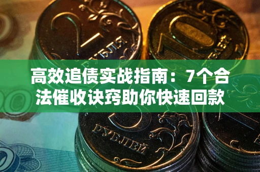 济南高效追债实战指南：7个合法催收诀窍助你快速回款
