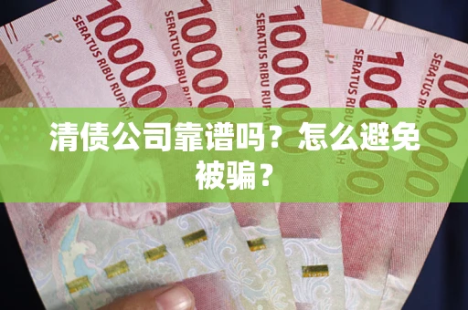 济南清债公司靠谱吗？怎么避免被骗？