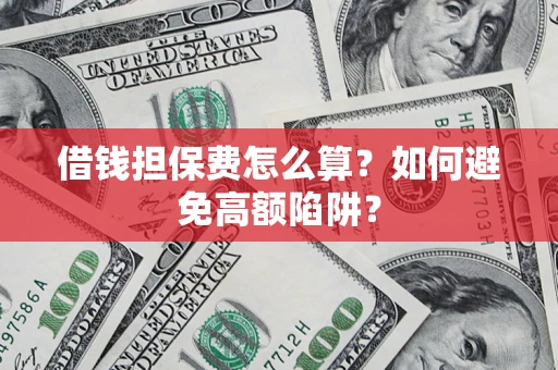 济南借钱担保费怎么算？如何避免高额陷阱？