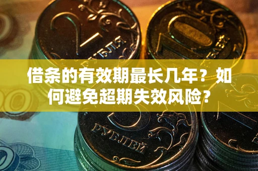 济南借条的有效期最长几年？如何避免超期失效风险？