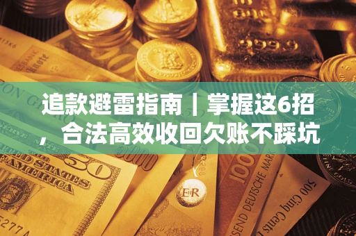 济南追款避雷指南｜掌握这6招，合法高效收回欠账不踩坑