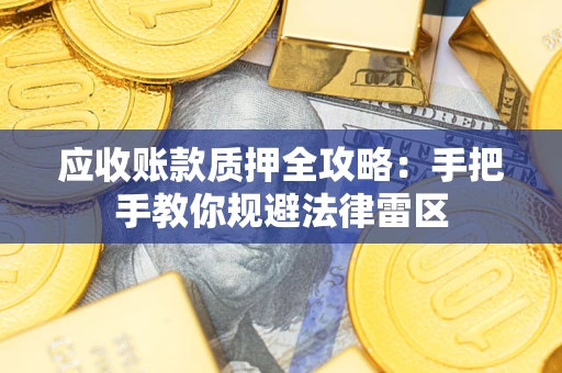 济南应收账款质押全攻略：手把手教你规避法律雷区