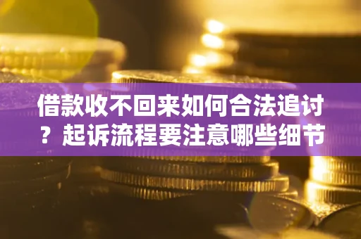 济南借款收不回来如何合法追讨？起诉流程要注意哪些细节？