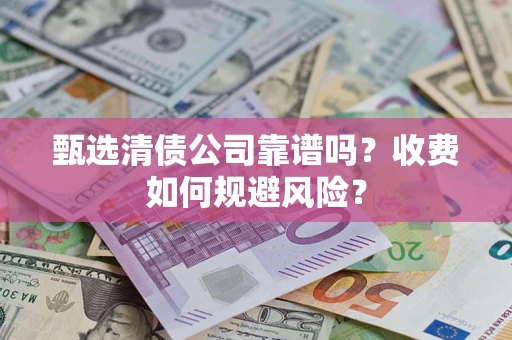 济南甄选清债公司靠谱吗？收费如何规避风险？