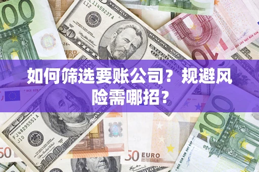 济南如何筛选要账公司？规避风险需哪招？