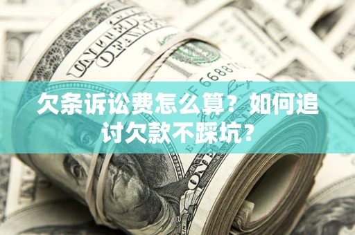 济南欠条诉讼费怎么算？如何追讨欠款不踩坑？