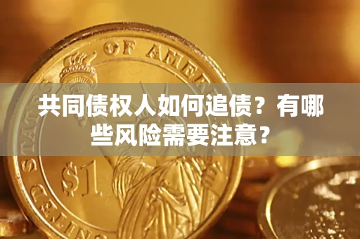 济南共同债权人如何追债？有哪些风险需要注意？