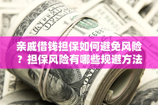 济南亲戚借钱担保如何避免风险？担保风险有哪些规避方法？
