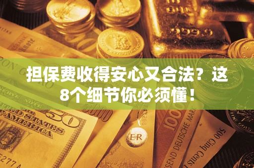 济南担保费收得安心又合法？这8个细节你必须懂！