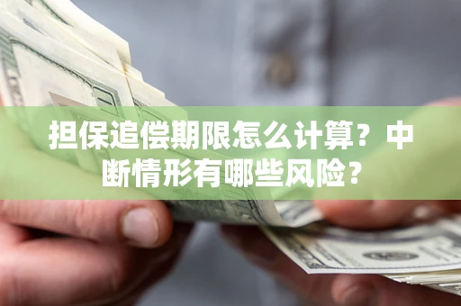 济南担保追偿期限怎么计算？中断情形有哪些风险？