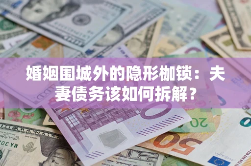 济南婚姻围城外的隐形枷锁：夫妻债务该如何拆解？