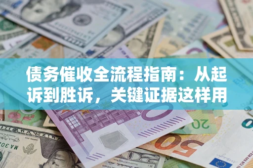 济南债务催收全流程指南：从起诉到胜诉，关键证据这样用