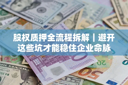 济南股权质押全流程拆解｜避开这些坑才能稳住企业命脉
