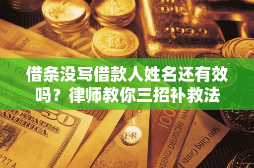 济南借条没写借款人姓名还有效吗？律师教你三招补救法