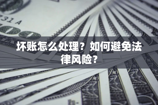 济南坏账怎么处理？如何避免法律风险？