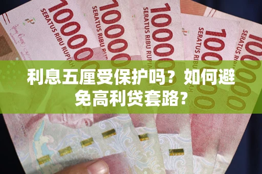 济南利息五厘受保护吗？如何避免高利贷套路？
