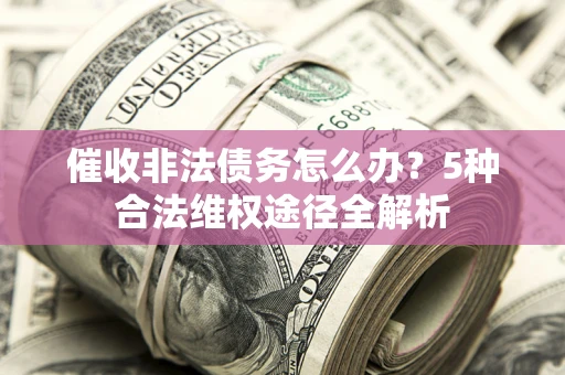 济南催收非法债务怎么办？5种合法维权途径全解析