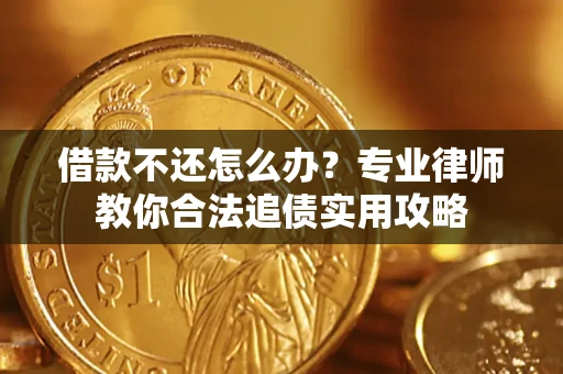 济南借款不还怎么办？专业律师教你合法追债实用攻略