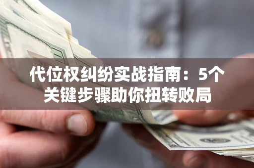 济南代位权纠纷实战指南：5个关键步骤助你扭转败局