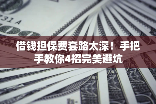 济南借钱担保费套路太深！手把手教你4招完美避坑