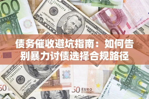济南债务催收避坑指南：如何告别暴力讨债选择合规路径