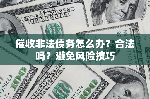 济南催收非法债务怎么办？合法吗？避免风险技巧