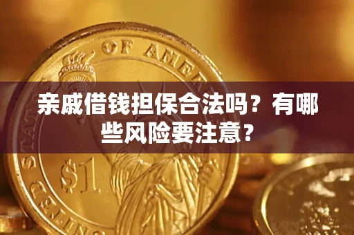 济南亲戚借钱担保合法吗？有哪些风险要注意？