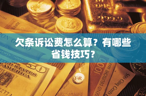 济南欠条诉讼费怎么算？有哪些省钱技巧？