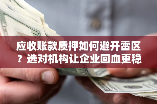 济南应收账款质押如何避开雷区？选对机构让企业回血更稳