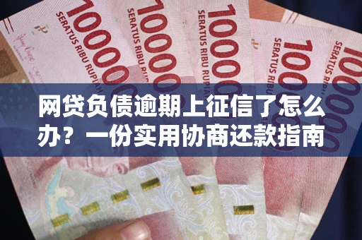济南网贷负债逾期上征信了怎么办？一份实用协商还款指南请收好