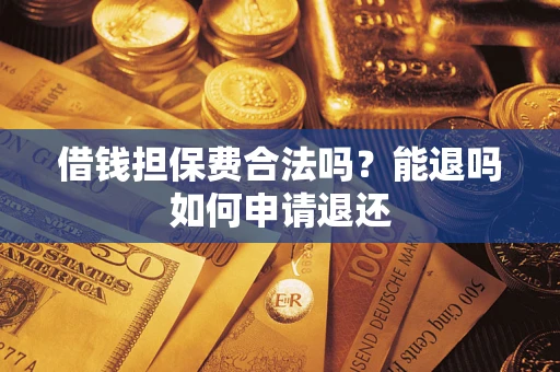 济南借钱担保费合法吗？能退吗如何申请退还