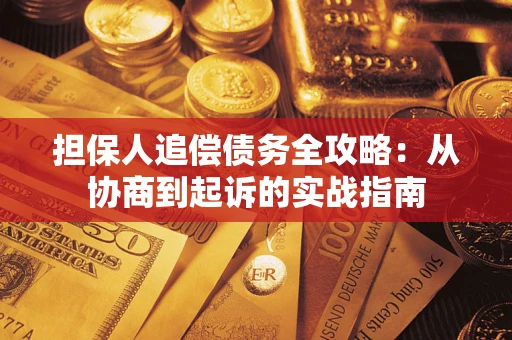济南担保人追偿债务全攻略:从协商到起诉的实战指南 济南担保人追偿债务全攻略:从协商到起诉的实战指南