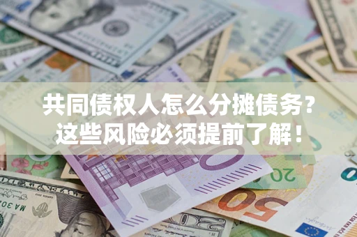 济南共同债权人怎么分摊债务？这些风险必须提前了解！
