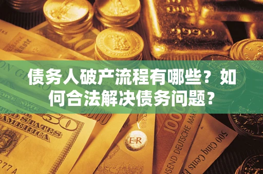 济南债务人破产流程有哪些？如何合法解决债务问题？