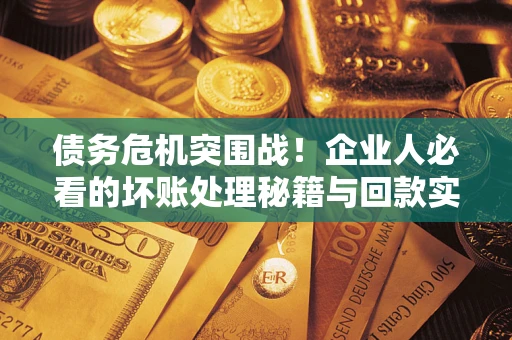 济南债务危机突围战！企业人必看的坏账处理秘籍与回款实战指南