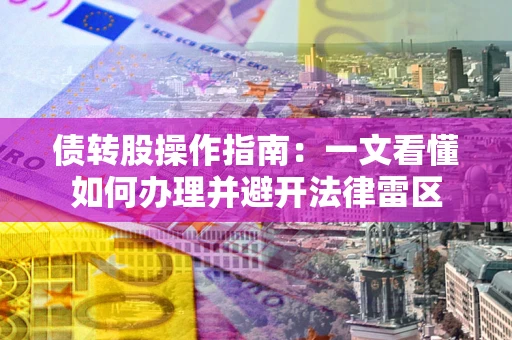 济南债转股操作指南：一文看懂如何办理并避开法律雷区