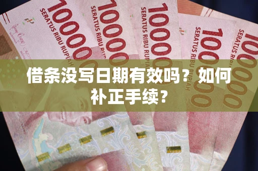 济南借条没写日期有效吗？如何补正手续？