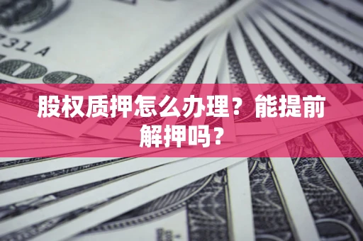 济南股权质押怎么办理？能提前解押吗？