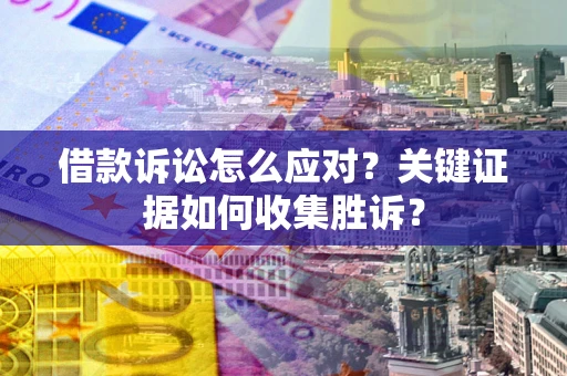 济南借款诉讼怎么应对？关键证据如何收集胜诉？