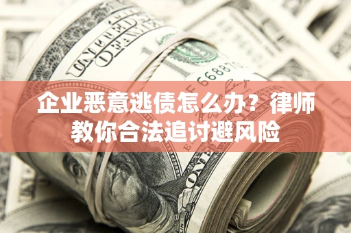济南企业恶意逃债怎么办？律师教你合法追讨避风险