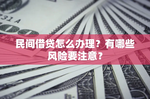 济南民间借贷怎么办理？有哪些风险要注意？