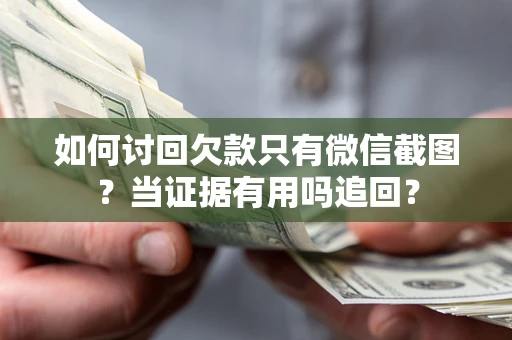 济南如何讨回欠款只有微信截图？当证据有用吗追回？