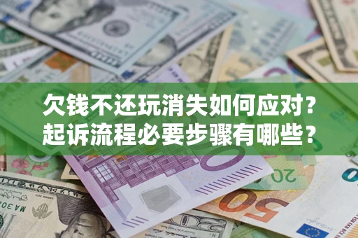 济南欠钱不还玩消失如何应对？起诉流程必要步骤有哪些？