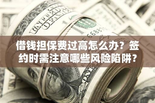 济南借钱担保费过高怎么办？签约时需注意哪些风险陷阱？