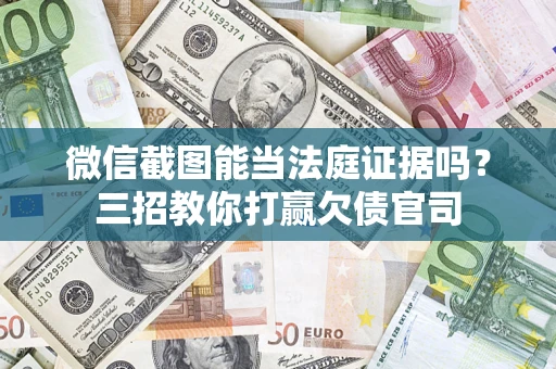 济南微信截图能当法庭证据吗？三招教你打赢欠债官司
