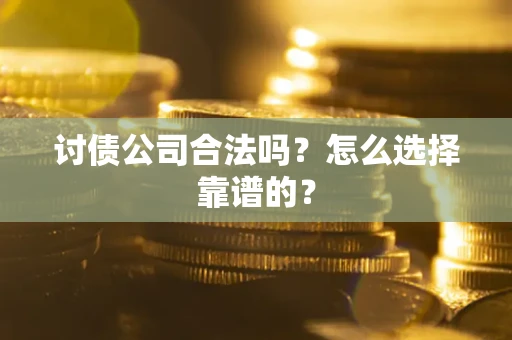 济南讨债公司合法吗？怎么选择靠谱的？