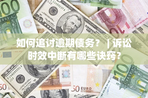 济南如何追讨逾期债务？ | 诉讼时效中断有哪些诀窍？