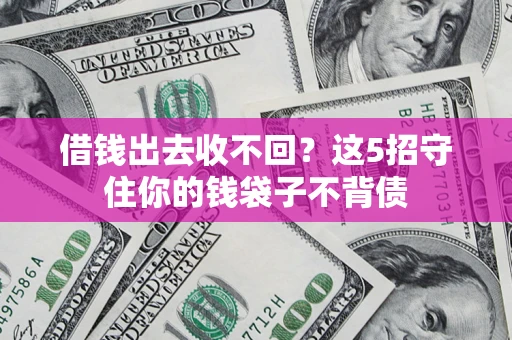 济南借钱出去收不回？这5招守住你的钱袋子不背债