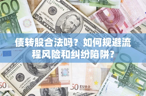济南债转股合法吗？如何规避流程风险和纠纷陷阱？