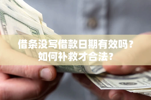 济南借条没写借款日期有效吗？如何补救才合法？